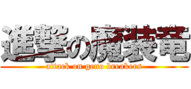 進撃の魔装竜 (attack on geno breakers)