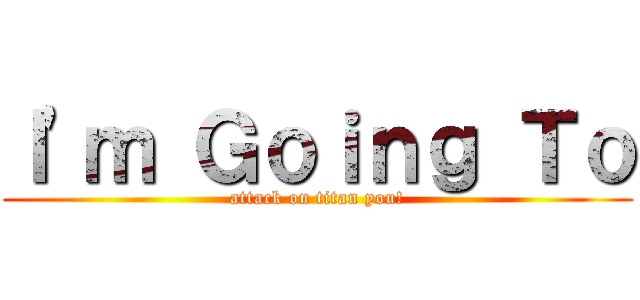 Ｉ'ｍ Ｇｏｉｎｇ Ｔｏ (attack on titan you!)