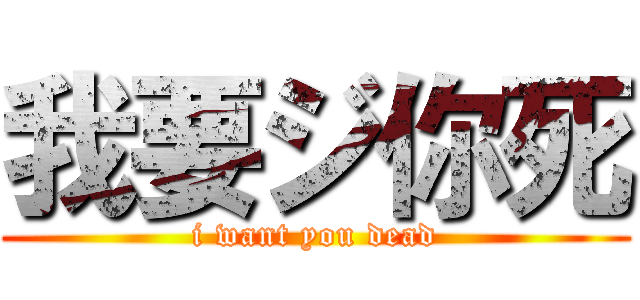 我要ジ你死 (i want you dead)