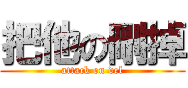 把他の刪掉 (attack on del)