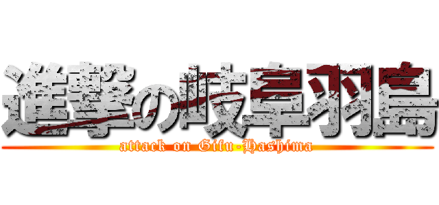 進撃の岐阜羽島 (attack on Gifu-Hashima)