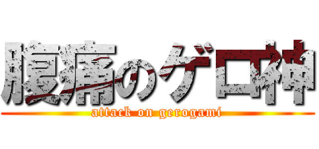 腹痛のゲロ神 (attack on gerogami)