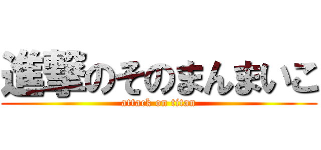 進撃のそのまんまいこ (attack on titan)