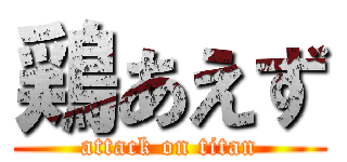 鶏あえず (attack on titan)