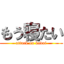 もう寝たい (attack on kadai)