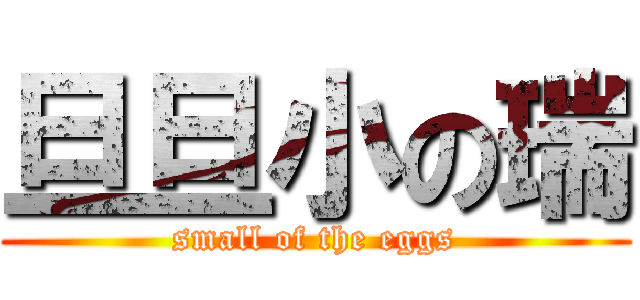 旦旦小の瑞 (small of the eggs)