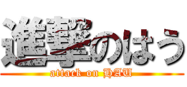 進撃のはう (attack on HAU)