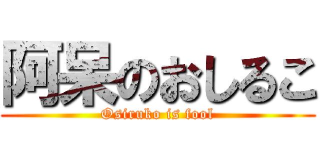 阿呆のおしるこ (Osiruko is fool)