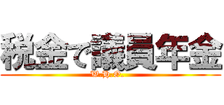 税金で議員年金 (W.H.O.  )