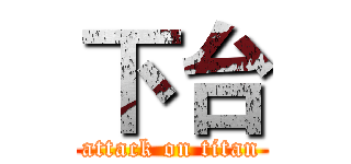 下台 (attack on titan)