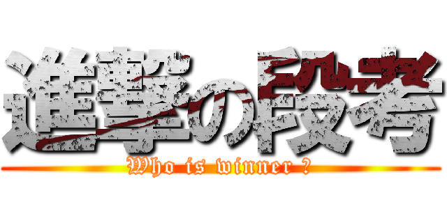 進撃の段考 (Who is winner ?)