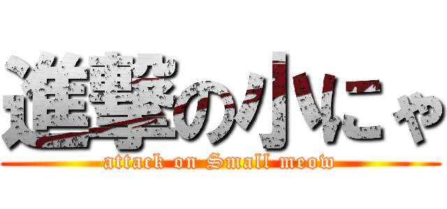 進撃の小にゃ (attack on Small meow)