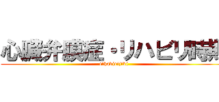 心臓弁膜症・リハビリ時期 (rihabirijiki)