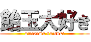 飴玉大好き (amedama daisuki)