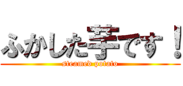 ふかした芋です！ (steamed potato)