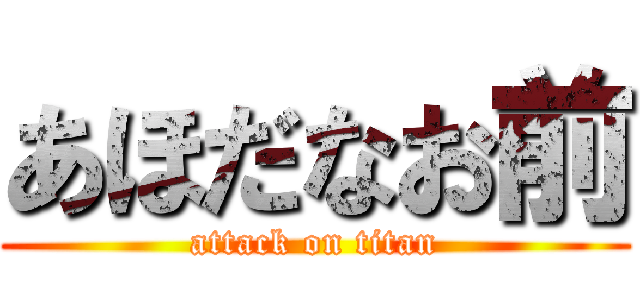 あほだなお前 (attack on titan)