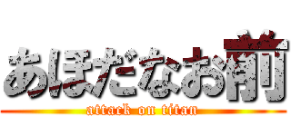 あほだなお前 (attack on titan)