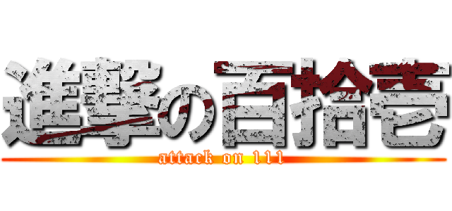 進撃の百拾壱 (attack on 111)