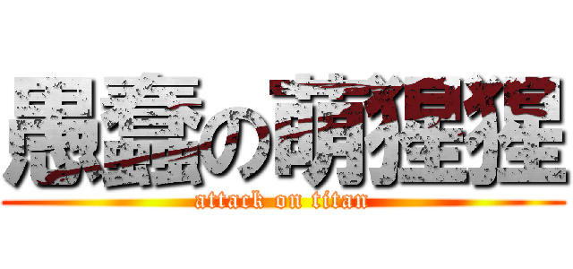 愚蠢の萌猩猩 (attack on titan)