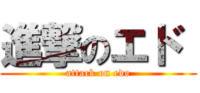 進撃のエド  (attack on edo)