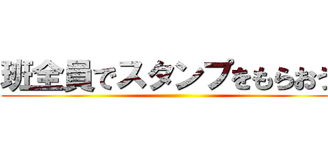 班全員でスタンプをもらおう！ ()