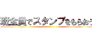 班全員でスタンプをもらおう！ ()