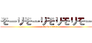 モーリモーリモリモリモーリ (attack on titan)