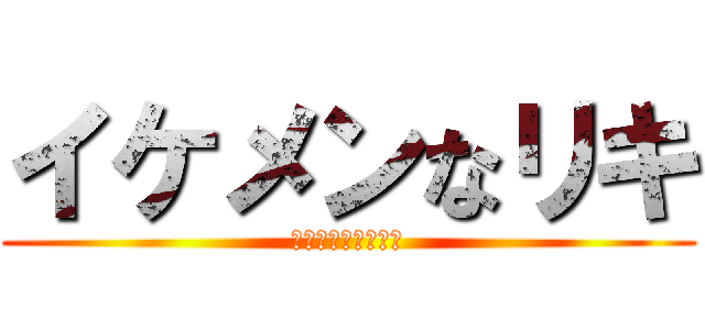 イケメンなリキ (ﾒｯﾁｬイケメンー)