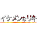 イケメンなリキ (ﾒｯﾁｬイケメンー)