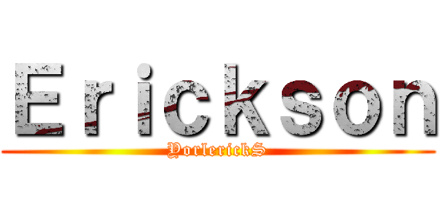 Ｅｒｉｃｋｓｏｎ (YorlerickS)