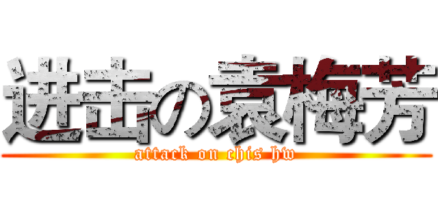 进击の袁梅芳 (attack on chis hw)