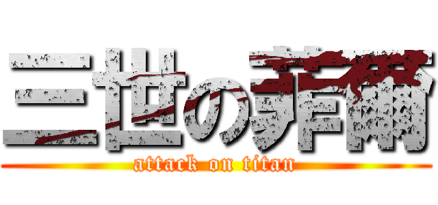 三世の菲爾 (attack on titan)