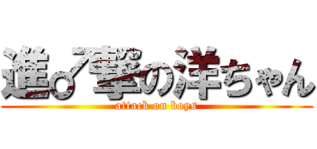 進♂撃の洋ちゃん (attack on boys)