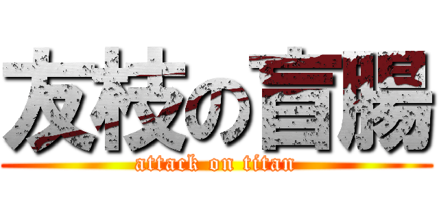 友枝の盲腸 (attack on titan)