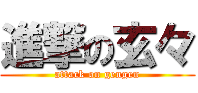 進撃の玄々 (attack on gengen)