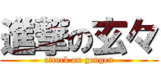 進撃の玄々 (attack on gengen)