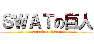 ＳＷＡＴの巨人 (attack on titan)