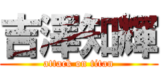 吉澤知輝 (attack on titan)