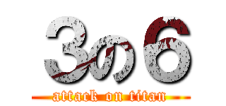 ３の６ (attack on titan)