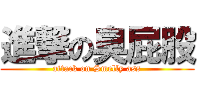 進撃の臭屁股 (attack on Smelly ass)