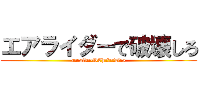 エアライダーで破壊しろ (earaida-DEhakaisiro)