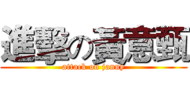 進擊の黃意甄 (attack on janny)