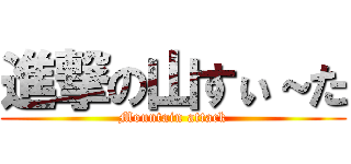 進撃の山すぃ～た (Mountain attack)