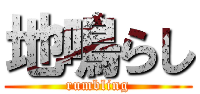 地鳴らし (rumbling)