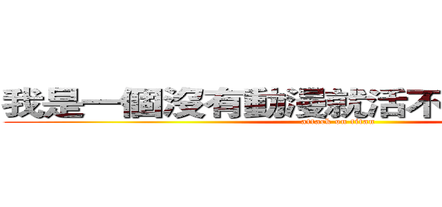 我是一個沒有動漫就活不下去の動漫迷 (attack on titan)
