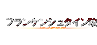  フランケンシュタイン攻撃 (attack on Frankenstein)