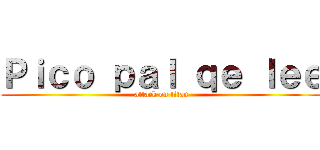 Ｐｉｃｏ ｐａｌ ｑｅ ｌｅｅ (attack on titan)