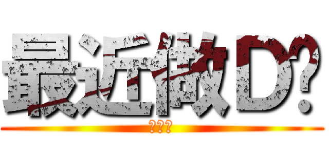 最近做Ｄ乜 (打飛機)