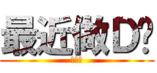 最近做Ｄ乜 (打飛機)