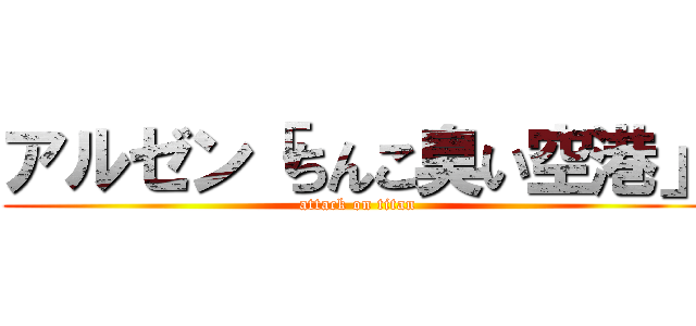 アルゼン「ちんこ臭い空港」 (attack on titan)